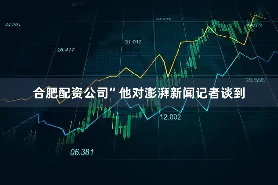 合肥配资公司”他对澎湃新闻记者谈到