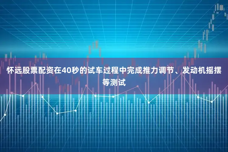 怀远股票配资在40秒的试车过程中完成推力调节、发动机摇摆等测试