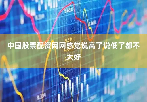 中国股票配资网网感觉说高了说低了都不太好