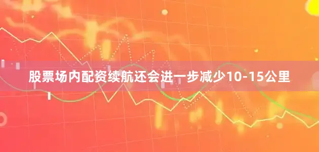 股票场内配资续航还会进一步减少10-15公里