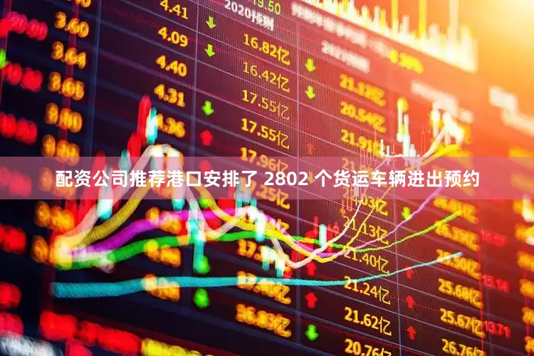 配资公司推荐港口安排了 2802 个货运车辆进出预约