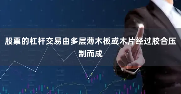 股票的杠杆交易由多层薄木板或木片经过胶合压制而成