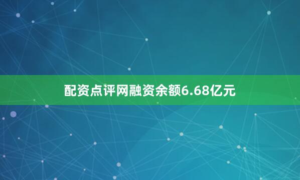 配资点评网融资余额6.68亿元
