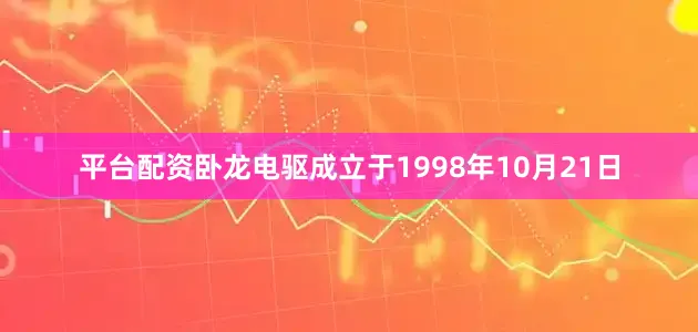 平台配资卧龙电驱成立于1998年10月21日