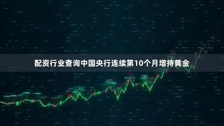 配资行业查询中国央行连续第10个月增持黄金