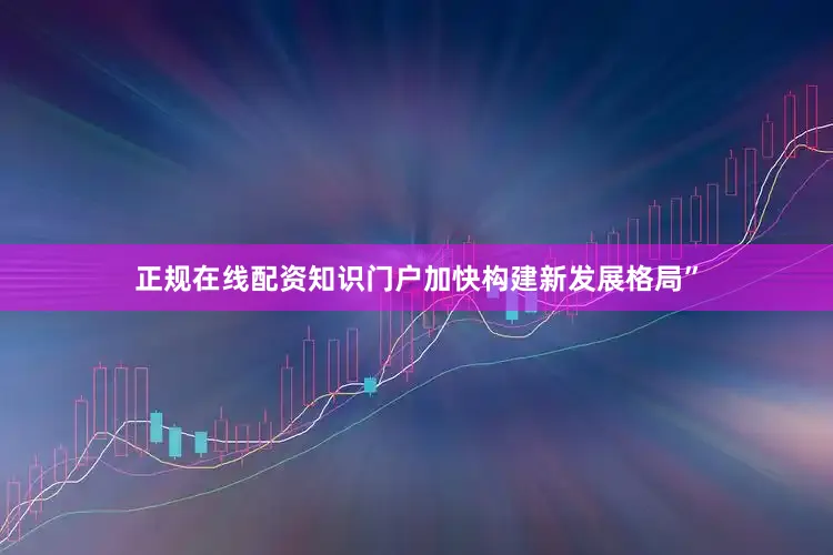 正规在线配资知识门户加快构建新发展格局”